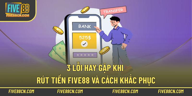 3 lỗi hay gặp khi rút tiền Five88 và cách khắc phục