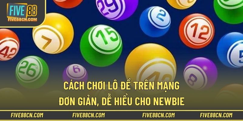 Cách chơi lô đề trên mạng đơn giản, dễ hiểu cho newbie