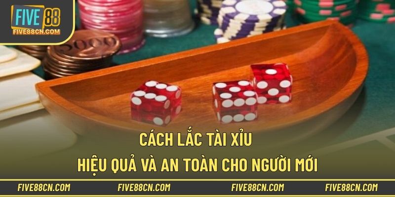 Cách lắc tài xỉu hiệu quả và an toàn cho người mới