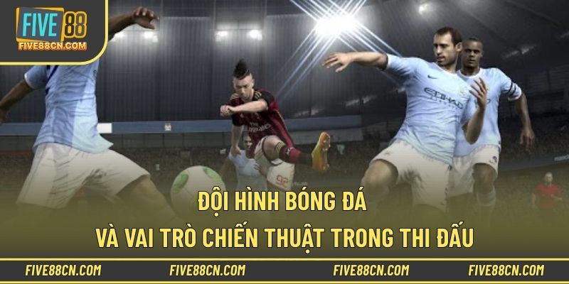 Đội hình bóng đá và vai trò chiến thuật trong thi đấu