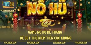 Game Nổ Hũ Dễ Thắng Để Bet Thủ Kiếm Tiền Cực Khủng