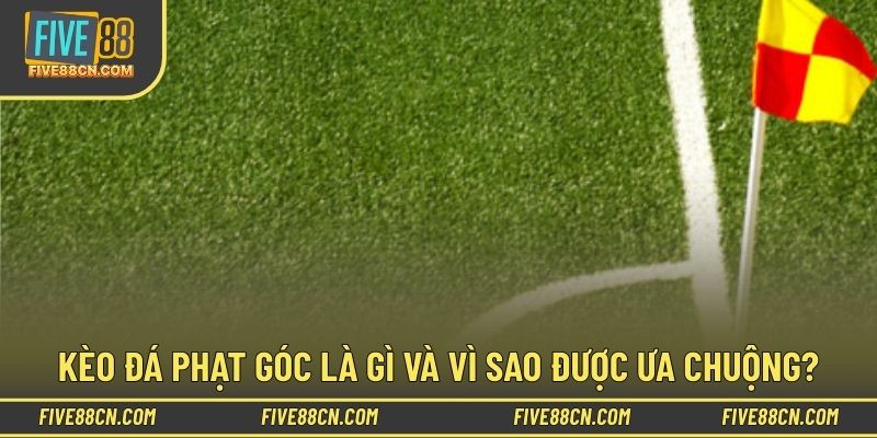 Giải thích khái niệm và sức hút của kèo góc 