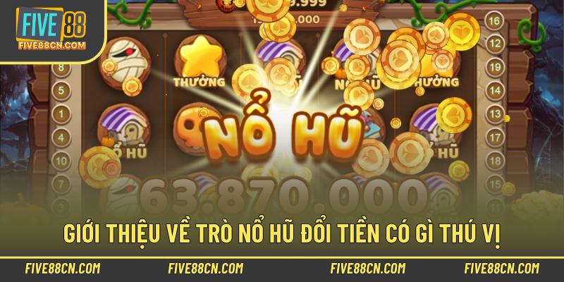 Giới thiệu về trò nổ hũ đổi tiền có gì thú vị 