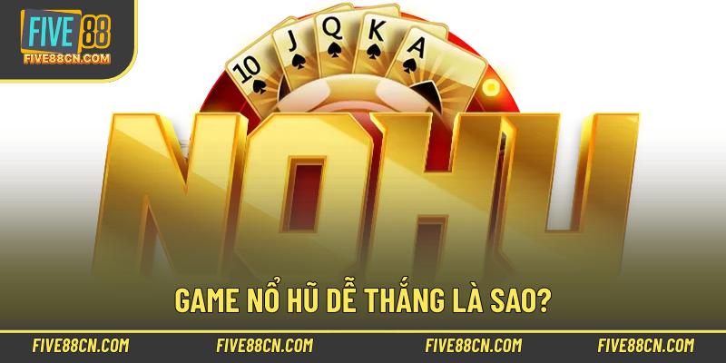 Game nổ hũ dễ thắng là sao?