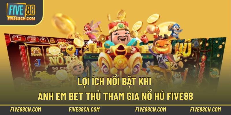 Lợi ích nổi bật khi anh em bet thủ tham gia nổ hũ Five88