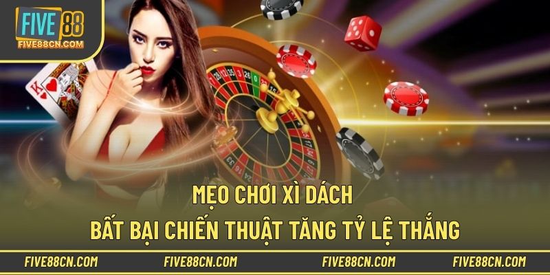Mẹo Chơi Xì Dách Bất Bại: Chiến Thuật Tăng Tỷ Lệ Thắng