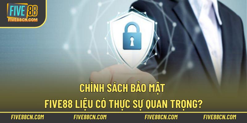 Chính sách bảo mật Five88 liệu có thực sự quan trọng?