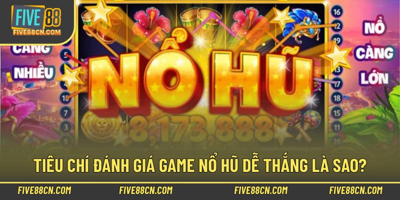 Tiêu chí đánh giá game nổ hũ dễ thắng là sao?