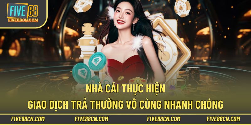 Nhà cái thực hiện giao dịch chi trả thưởng vô cùng nhanh chóng