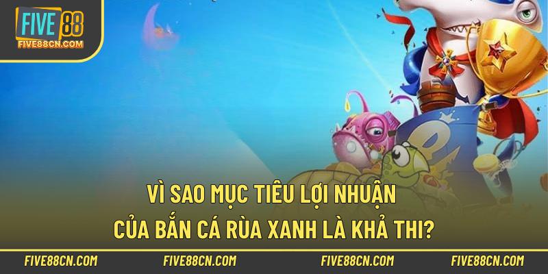 Vì sao mục tiêu lợi nhuận của bắn cá rùa xanh là khả thi?